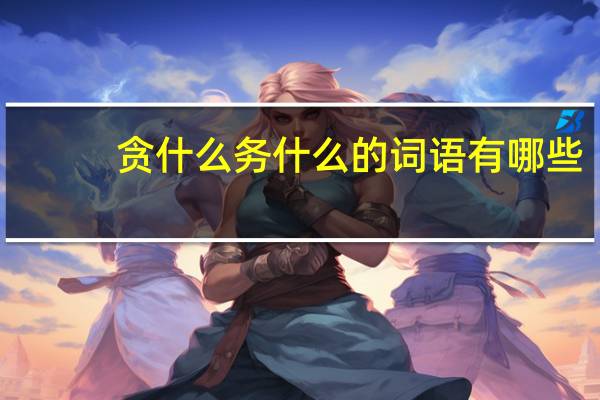 贪什么务什么的词语有哪些?