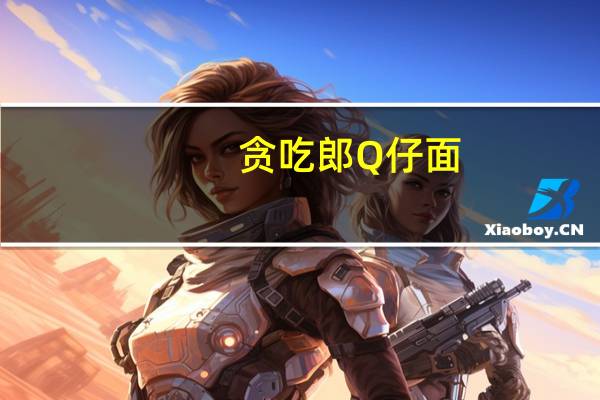 贪吃郎 Q仔面 (蟹黄味)的热量是多少