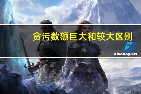 贪污数额巨大和较大区别