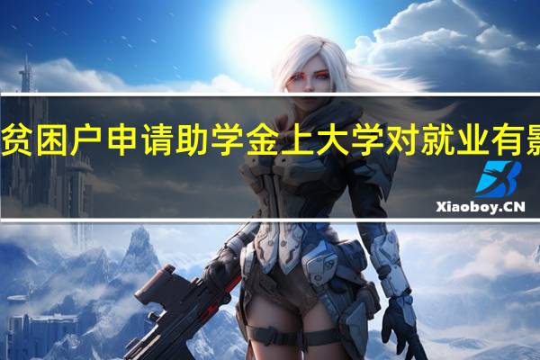 贫困户申请助学金上大学对就业有影响吗