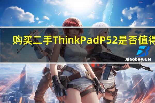 购买二手ThinkPad P52是否值得呢
