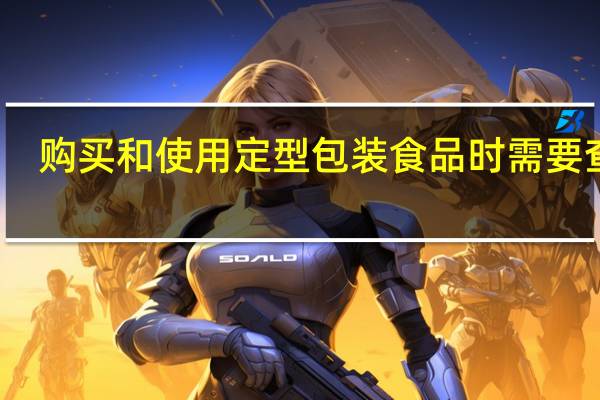 购买和使用定型包装食品时需要查看