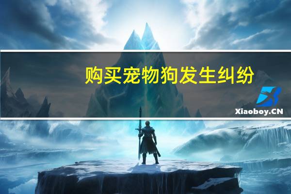 购买宠物狗发生纠纷