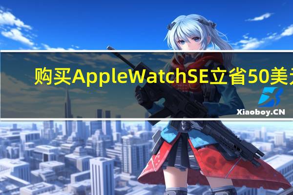 购买AppleWatchSE立省50美元
