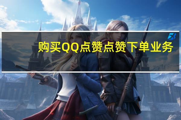 购买QQ点赞 点赞下单业务(qq买点赞会封号吗)