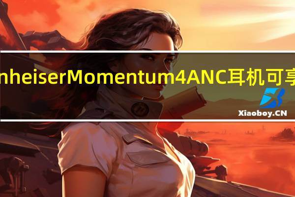 购买SennheiserMomentum4ANC耳机可享受80美元折扣