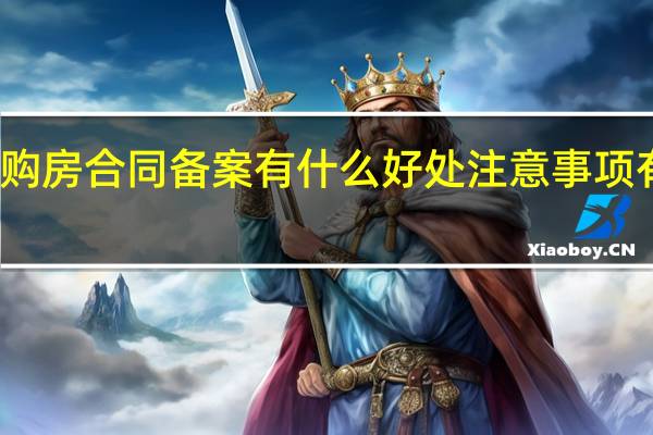 购房合同备案有什么好处 注意事项有哪些