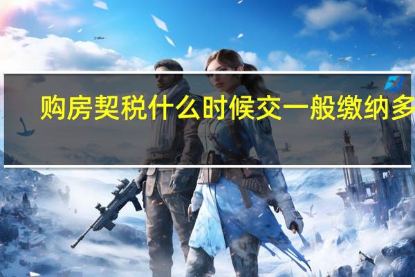 购房契税什么时候交 一般缴纳多少？