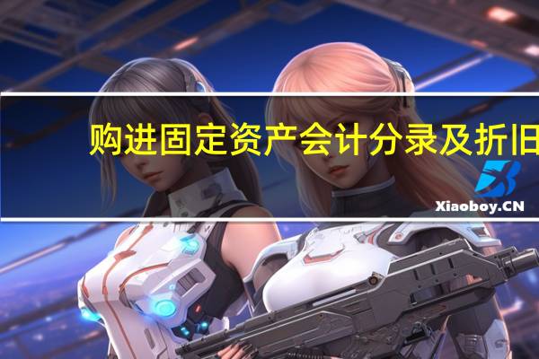 购进固定资产会计分录及折旧（购进固定资产会计分录）