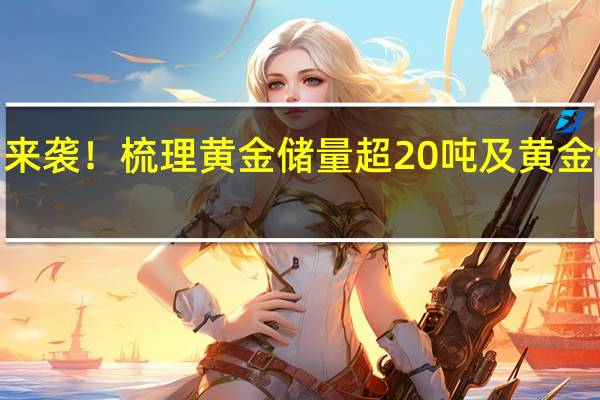 购金热潮来袭！梳理黄金储量超20吨及黄金储量市值比超2.5的A股上市公司名单