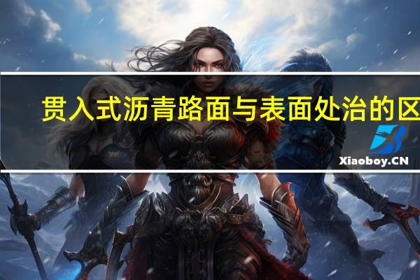 贯入式沥青路面与表面处治的区别