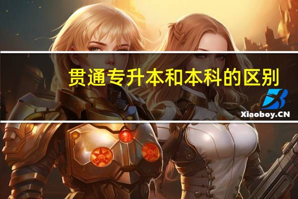 贯通专升本和本科的区别