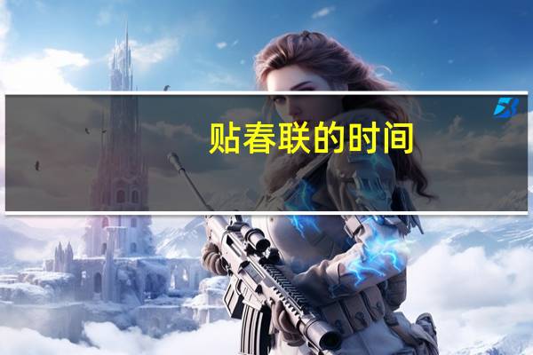 贴春联的时间(贴春联的时间)