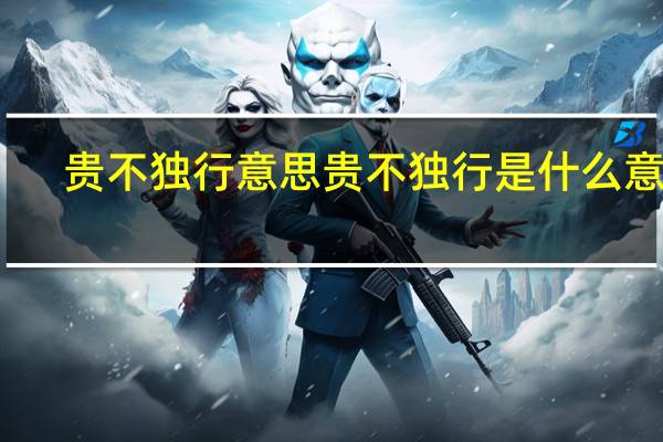 贵不独行意思 贵不独行是什么意思