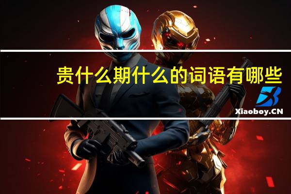 贵什么期什么的词语有哪些?