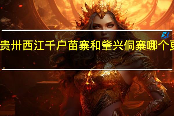 贵卅西江千户苗寨和肇兴侗寨哪个更好玩
