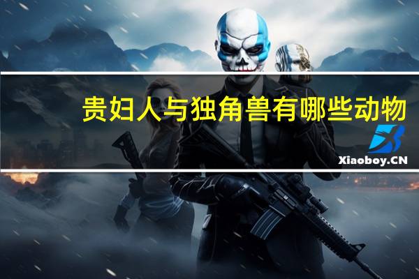 贵妇人与独角兽有哪些动物（贵妇人与独角兽）