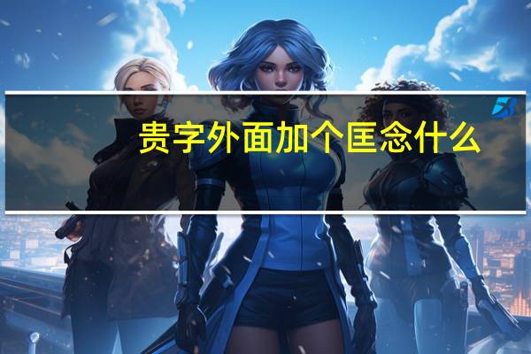贵字外面加个匡念什么
