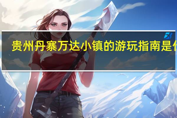 贵州丹寨万达小镇的游玩指南是什么