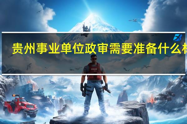贵州事业单位政审需要准备什么材料