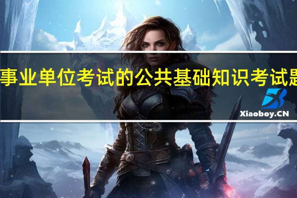 贵州事业单位考试的公共基础知识考试题型有哪些