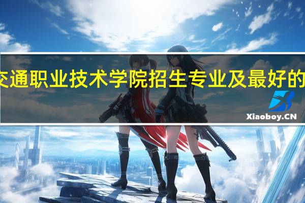 贵州交通职业技术学院招生专业及最好的专业有哪些