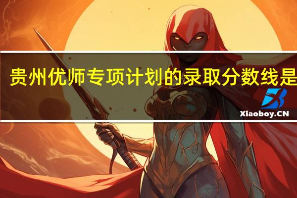 贵州优师专项计划的录取分数线是多少