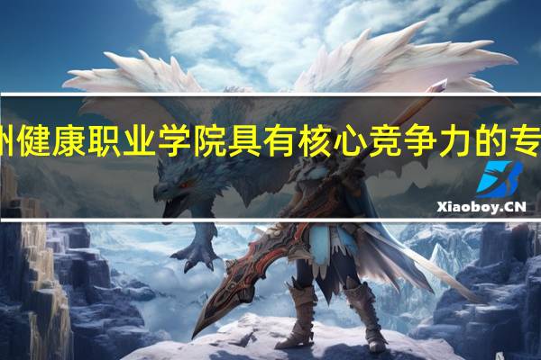 贵州健康职业学院具有核心竞争力的专业有哪些
