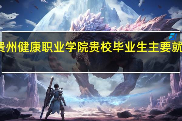 贵州健康职业学院贵校毕业生主要就业去向