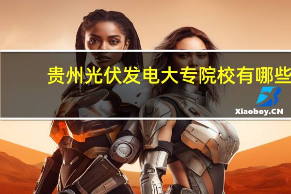 贵州光伏发电大专院校有哪些