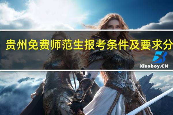 贵州免费师范生报考条件及要求分数线