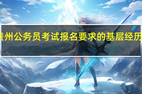贵州公务员考试报名要求的基层经历是什么