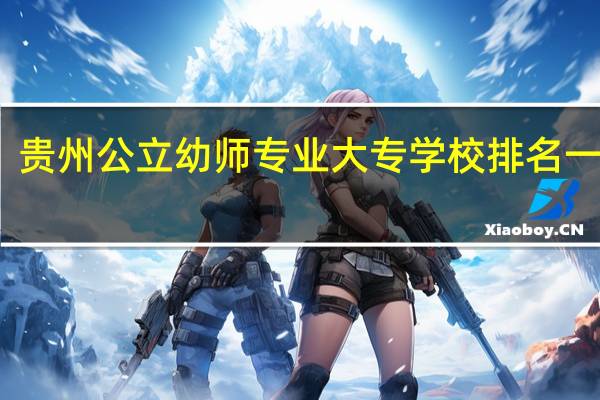 贵州公立幼师专业大专学校排名一览表