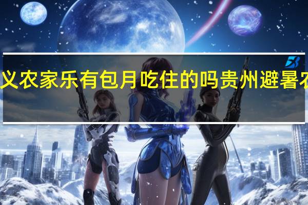贵州兴义农家乐有包月吃住的吗 贵州避暑农家乐包吃住