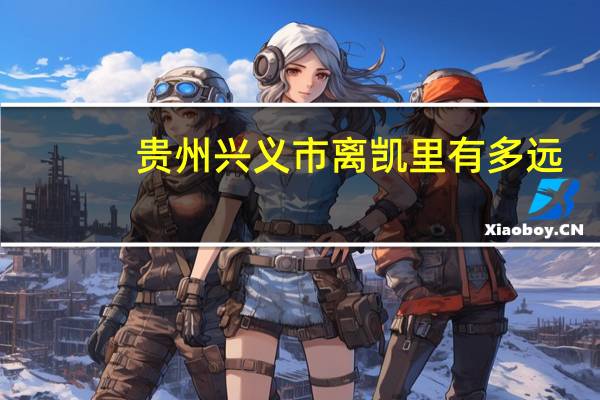 贵州兴义市离凯里有多远