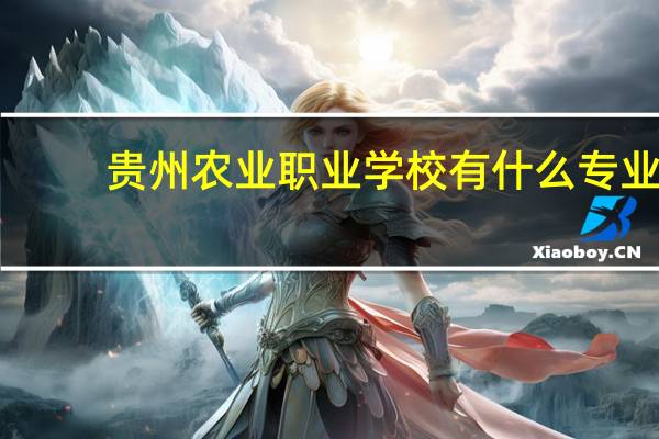 贵州农业职业学校有什么专业