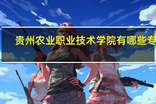 贵州农业职业技术学院有哪些专业