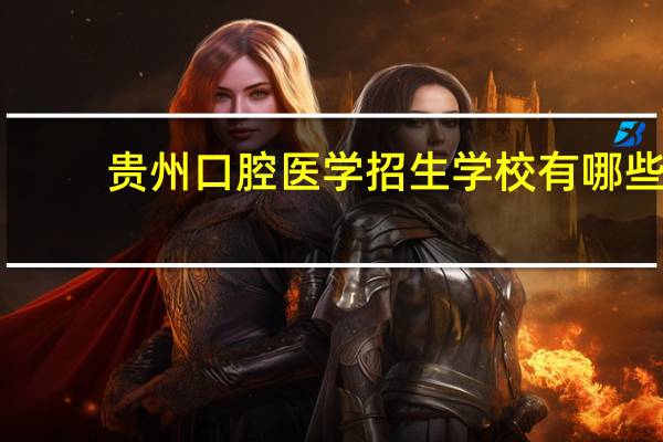 贵州口腔医学招生学校有哪些