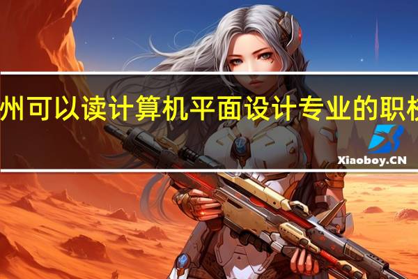 贵州可以读计算机平面设计专业的职校有哪些