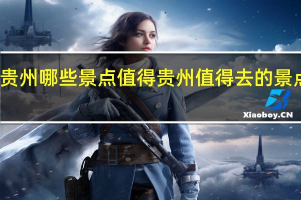 贵州哪些景点值得 贵州值得去的景点介绍
