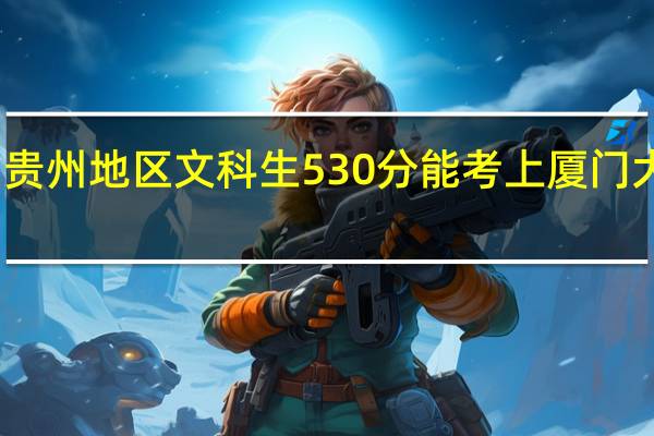 贵州地区文科生530分能考上厦门大学吗