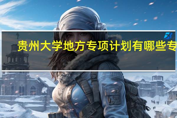 贵州大学地方专项计划有哪些专业