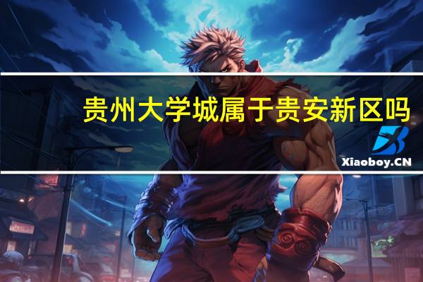 贵州大学城属于贵安新区吗