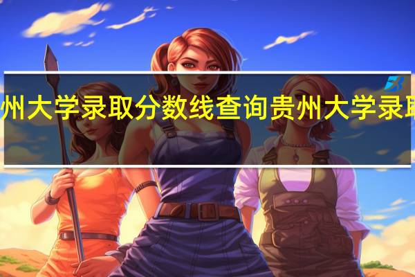 贵州大学录取分数线查询贵州大学录取分数线