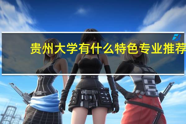贵州大学有什么特色专业推荐
