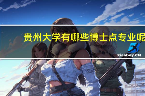 贵州大学有哪些博士点专业呢