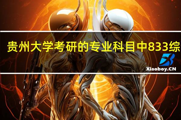 贵州大学考研的专业科目中833综合一,834综合二,835综合三分别具体指的是哪些