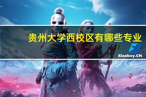 贵州大学西校区有哪些专业