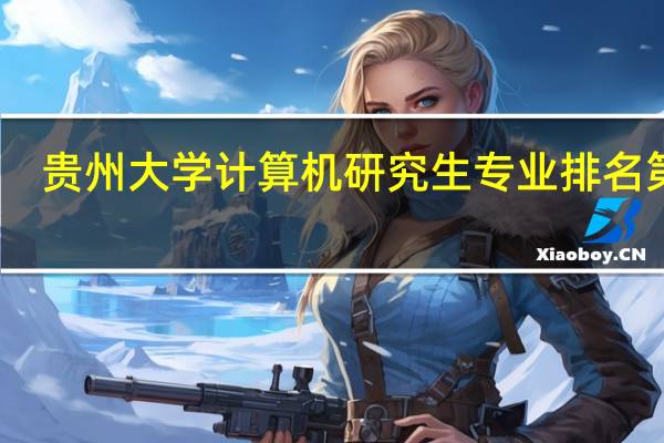 贵州大学计算机研究生专业排名第几