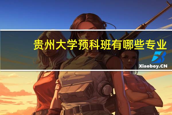 贵州大学预科班有哪些专业
